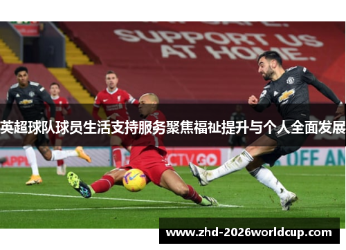 英超球队球员生活支持服务聚焦福祉提升与个人全面发展