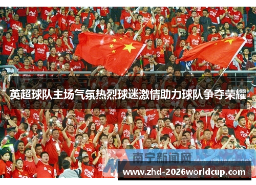 英超球队主场气氛热烈球迷激情助力球队争夺荣耀