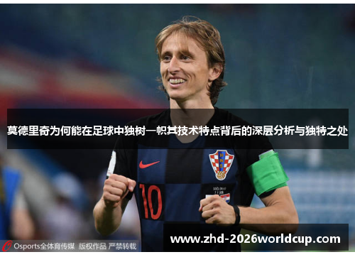 莫德里奇为何能在足球中独树一帜其技术特点背后的深层分析与独特之处 莫德里奇为何能在足球中独树一帜其技术特点背后的深层分析与独特之处
