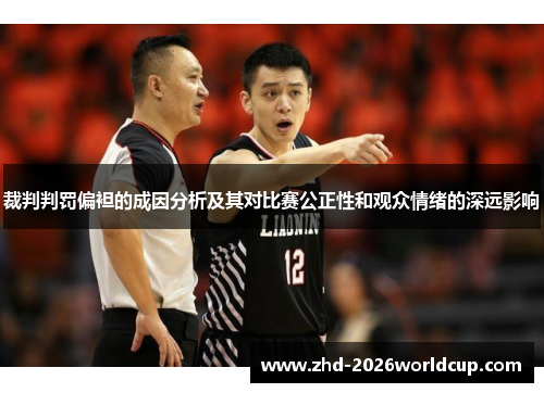 裁判判罚偏袒的成因分析及其对比赛公正性和观众情绪的深远影响 裁判判罚偏袒的成因分析及其对比赛公正性和观众情绪的深远影响
