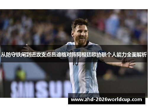 从防守铁闸到进攻支点吕迪格对阵阿根廷欧协联个人能力全面解析 从防守铁闸到进攻支点吕迪格对阵阿根廷欧协联个人能力全面解析