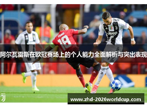 阿尔瓦雷斯在欧冠赛场上的个人能力全面解析与突出表现 阿尔瓦雷斯在欧冠赛场上的个人能力全面解析与突出表现