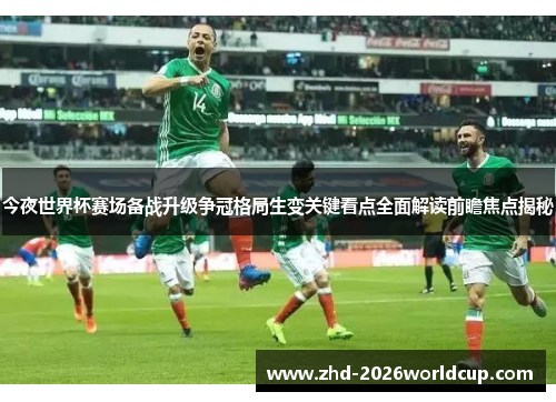 今夜世界杯赛场备战升级争冠格局生变关键看点全面解读前瞻焦点揭秘 今夜世界杯赛场备战升级争冠格局生变关键看点全面解读前瞻焦点揭秘