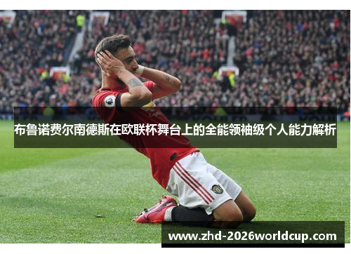 布鲁诺费尔南德斯在欧联杯舞台上的全能领袖级个人能力解析 布鲁诺费尔南德斯在欧联杯舞台上的全能领袖级个人能力解析