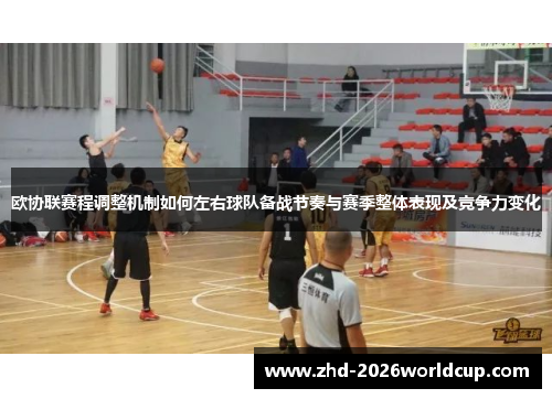 欧协联赛程调整机制如何左右球队备战节奏与赛季整体表现及竞争力变化 欧协联赛程调整机制如何左右球队备战节奏与赛季整体表现及竞争力变化