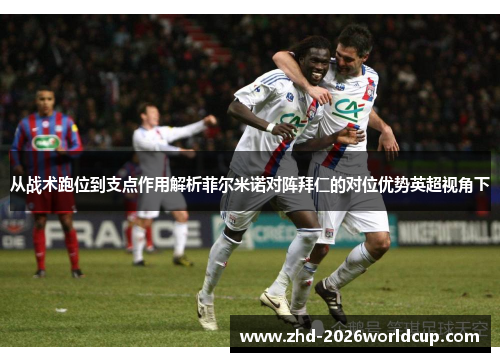 从战术跑位到支点作用解析菲尔米诺对阵拜仁的对位优势英超视角下