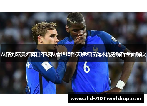 从格列兹曼对阵日本球队看世俱杯关键对位战术优势解析全面解读