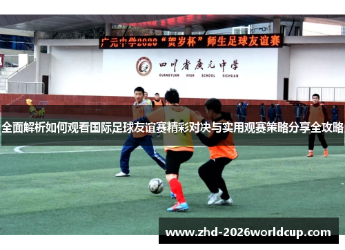 全面解析如何观看国际足球友谊赛精彩对决与实用观赛策略分享全攻略