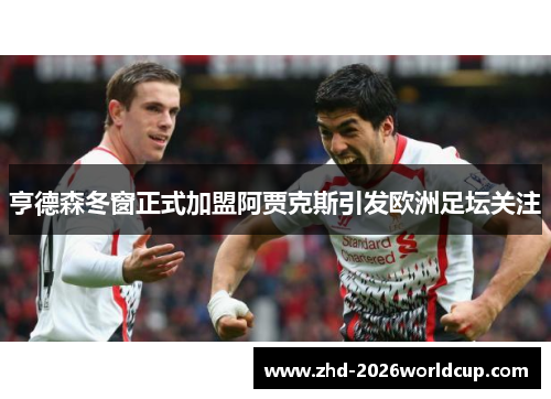 亨德森冬窗正式加盟阿贾克斯引发欧洲足坛关注