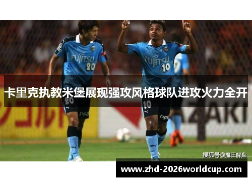 卡里克执教米堡展现强攻风格球队进攻火力全开 卡里克执教米堡展现强攻风格球队进攻火力全开