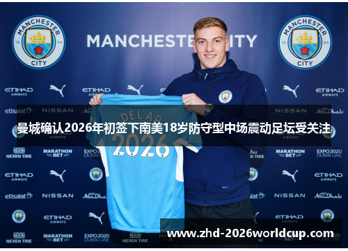 曼城确认2026年初签下南美18岁防守型中场震动足坛受关注 曼城确认2026年初签下南美18岁防守型中场震动足坛受关注