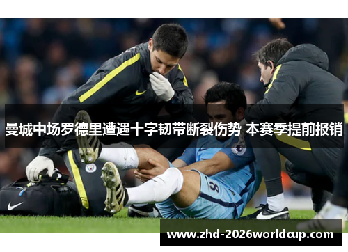 曼城中场罗德里遭遇十字韧带断裂伤势 本赛季提前报销 曼城中场罗德里遭遇十字韧带断裂伤势 本赛季提前报销