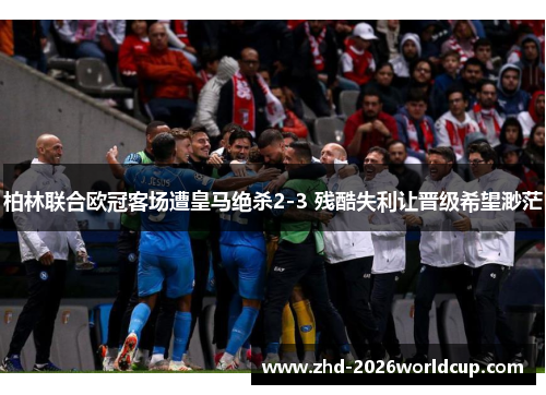 柏林联合欧冠客场遭皇马绝杀2-3 残酷失利让晋级希望渺茫 柏林联合欧冠客场遭皇马绝杀2-3 残酷失利让晋级希望渺茫