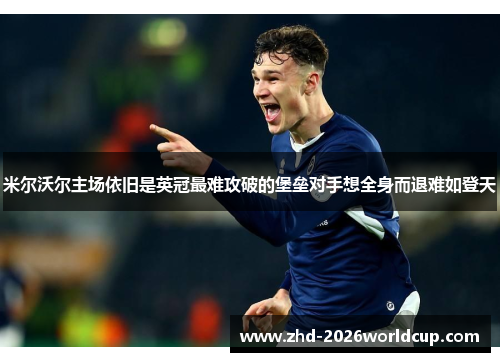 米尔沃尔主场依旧是英冠最难攻破的堡垒对手想全身而退难如登天 米尔沃尔主场依旧是英冠最难攻破的堡垒对手想全身而退难如登天