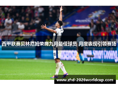 西甲联赛贝林厄姆荣膺九月最佳球员 月度表现引领赛场 西甲联赛贝林厄姆荣膺九月最佳球员 月度表现引领赛场