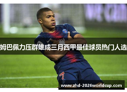 姆巴佩力压群雄成三月西甲最佳球员热门人选