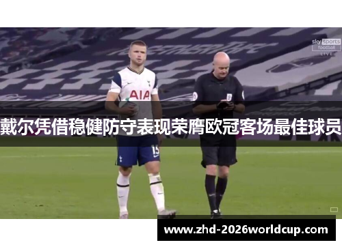 戴尔凭借稳健防守表现荣膺欧冠客场最佳球员