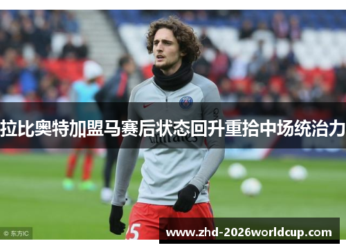 拉比奥特加盟马赛后状态回升重拾中场统治力