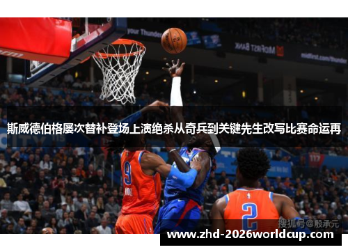 斯威德伯格屡次替补登场上演绝杀从奇兵到关键先生改写比赛命运再
