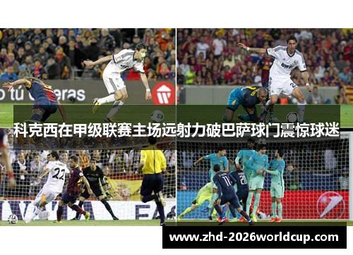 科克西在甲级联赛主场远射力破巴萨球门震惊球迷