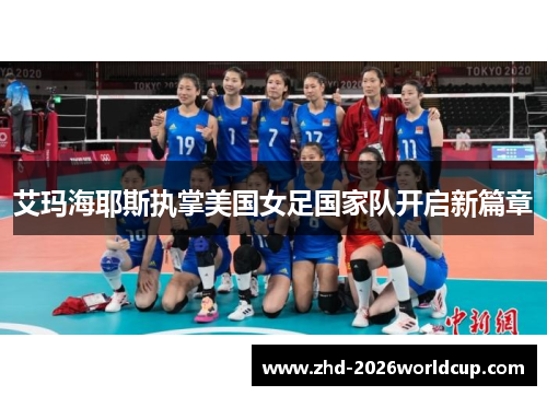 艾玛海耶斯执掌美国女足国家队开启新篇章