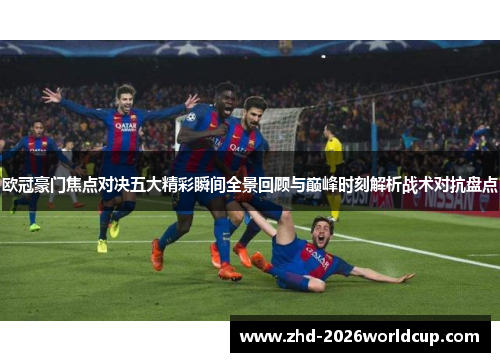 欧冠豪门焦点对决五大精彩瞬间全景回顾与巅峰时刻解析战术对抗盘点