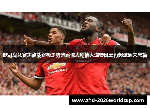 欧冠淘汰赛焦点战终极走势暗藏惊人剧情大逆转风云再起波澜未息篇