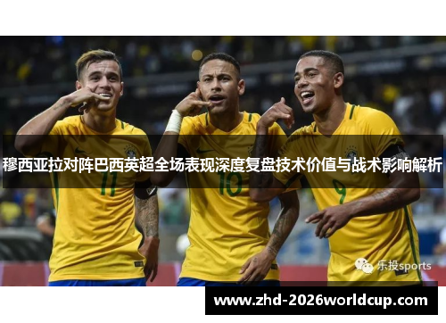 穆西亚拉对阵巴西英超全场表现深度复盘技术价值与战术影响解析