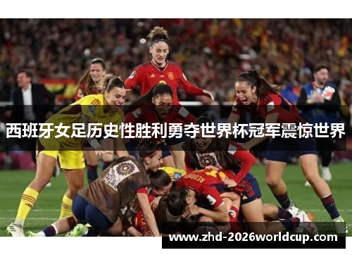西班牙女足历史性胜利勇夺世界杯冠军震惊世界 西班牙女足历史性胜利勇夺世界杯冠军震惊世界